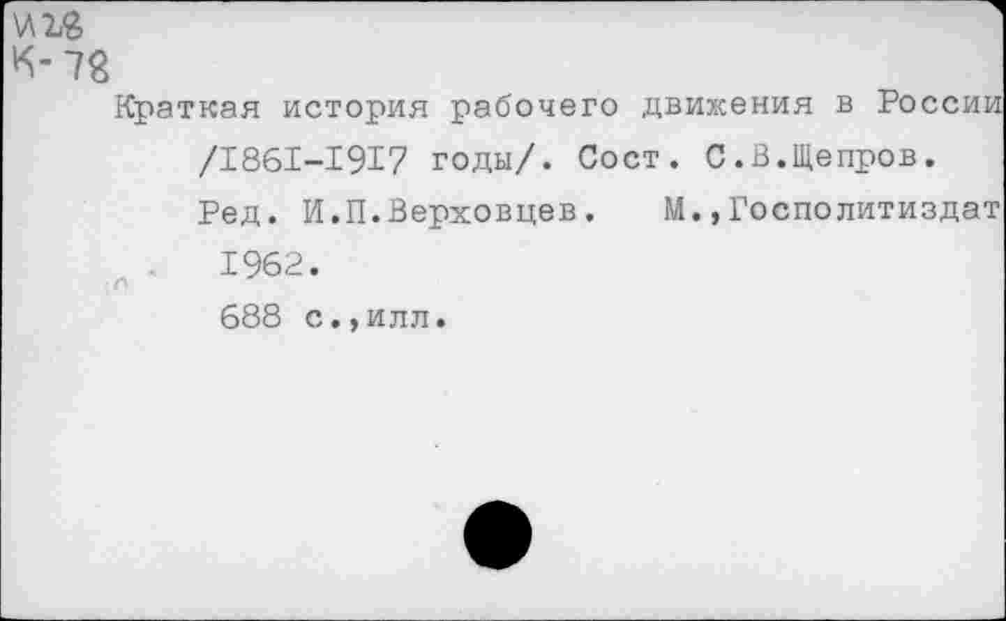 ﻿\лъ$
Краткая история рабочего движения в России /1861-1917 годы/. Сост. С.В.Щепров.
Ред. И.П.Верховцев.	М.,Госполитиздат
1962.
688 с.,илл.